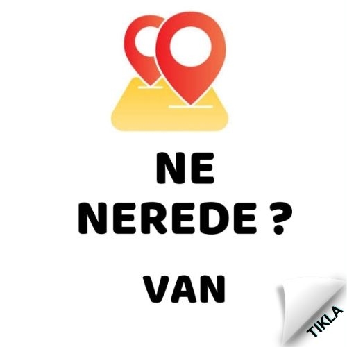 NE NEREDE VAN ?